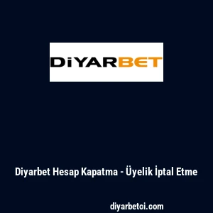 Diyarbet Hesap Kapatma - &Uuml;yelik İptal Etme